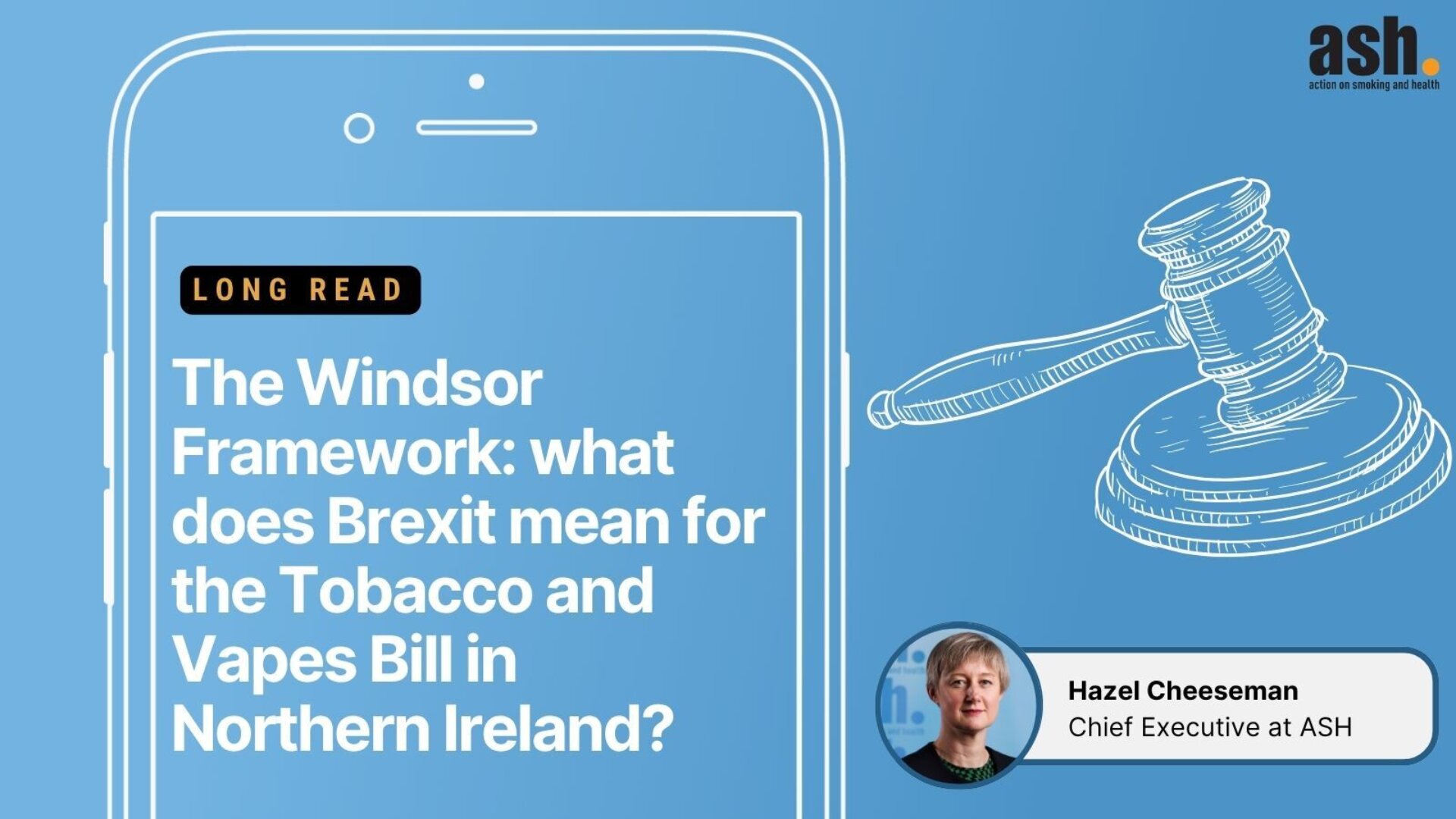 The Windsor Framework: what does Brexit mean for the Tobacco and Vapes Bill in Northern Ireland? Hazel Cheeseman - Chief Executive at ASH
